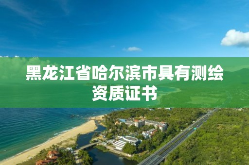 黑龙江省哈尔滨市具有测绘资质证书