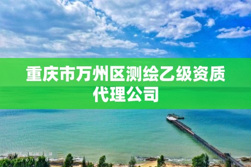 重庆市万州区测绘乙级资质代理公司