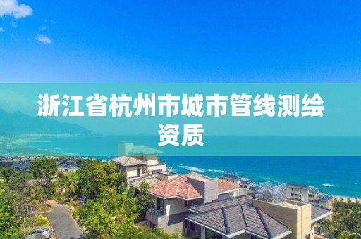 浙江省杭州市城市管线测绘资质