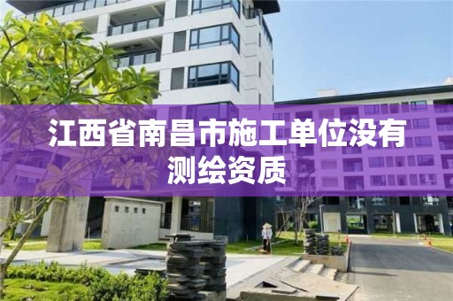 江西省南昌市施工单位没有测绘资质