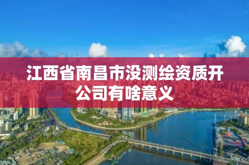 江西省南昌市没测绘资质开公司有啥意义