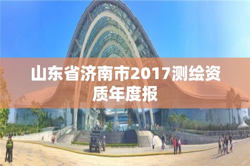 山东省济南市2017测绘资质年度报