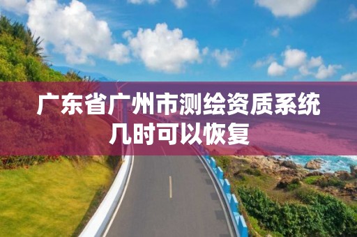 广东省广州市测绘资质系统几时可以恢复