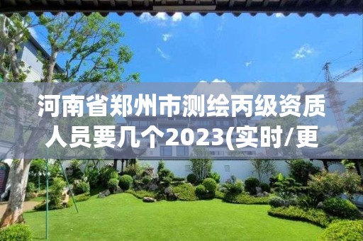 河南省郑州市测绘丙级资质人员要几个2023(实时/更新中)