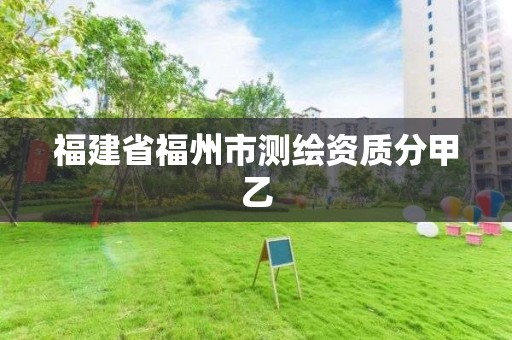 福建省福州市测绘资质分甲乙