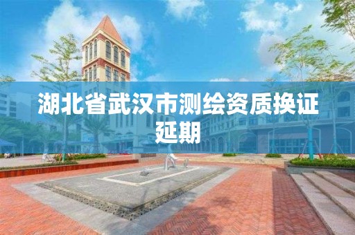 湖北省武汉市测绘资质换证延期