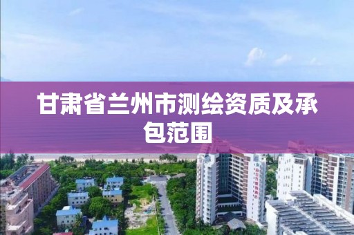 甘肃省兰州市测绘资质及承包范围