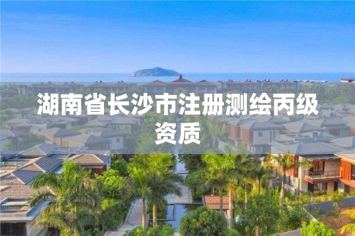 湖南省长沙市注册测绘丙级资质