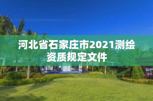 河北省石家庄市2021测绘资质规定文件