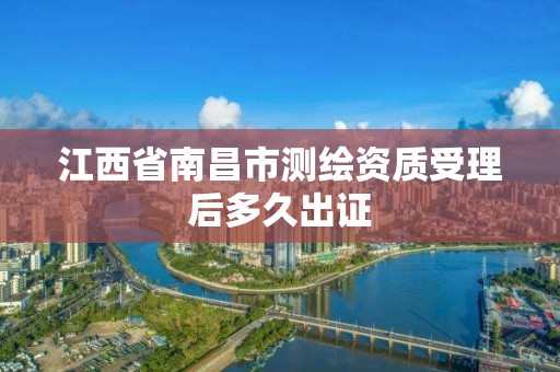 江西省南昌市测绘资质受理后多久出证