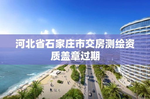 河北省石家庄市交房测绘资质盖章过期