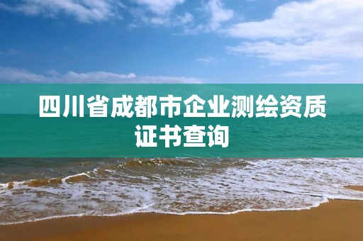 四川省成都市企业测绘资质证书查询