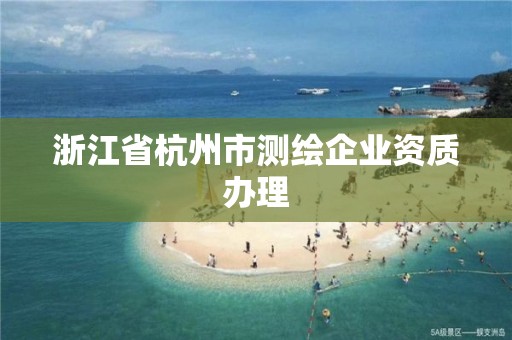 浙江省杭州市测绘企业资质办理