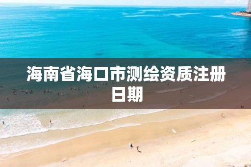 海南省海口市测绘资质注册日期