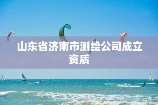 山东省济南市测绘公司成立资质