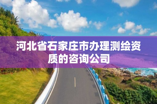 河北省石家庄市办理测绘资质的咨询公司