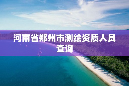 河南省郑州市测绘资质人员查询