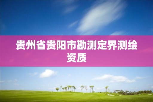 贵州省贵阳市勘测定界测绘资质