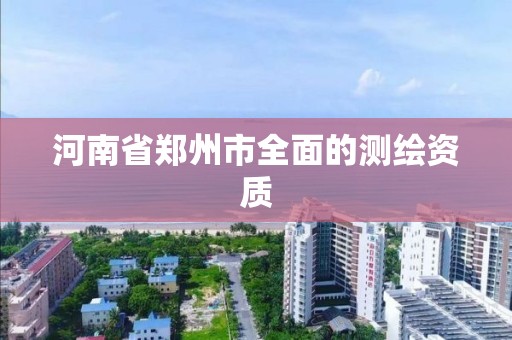 河南省郑州市全面的测绘资质