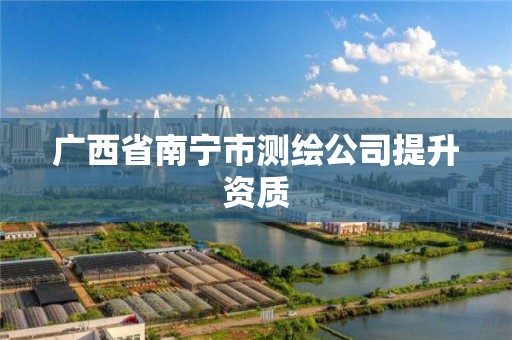 广西省南宁市测绘公司提升资质