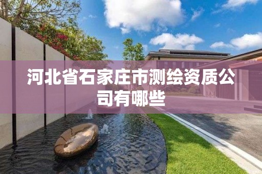 河北省石家庄市测绘资质公司有哪些