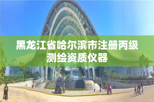 黑龙江省哈尔滨市注册丙级测绘资质仪器