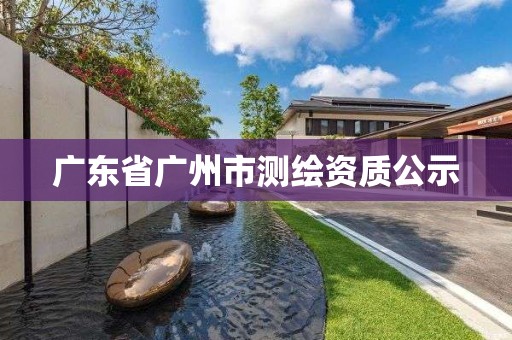 广东省广州市测绘资质公示