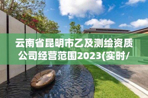 云南省昆明市乙及测绘资质公司经营范围2023(实时/更新中)