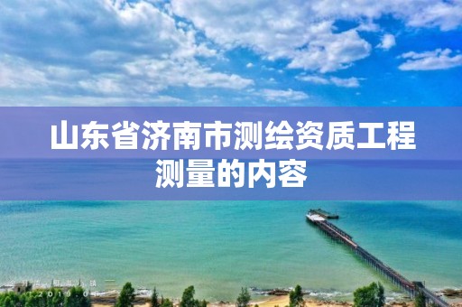 山东省济南市测绘资质工程测量的内容