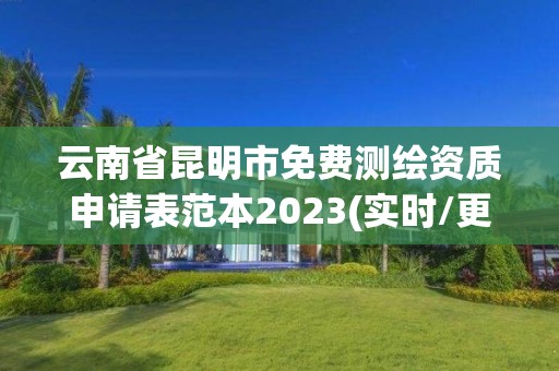 云南省昆明市免费测绘资质申请表范本2023(实时/更新中)