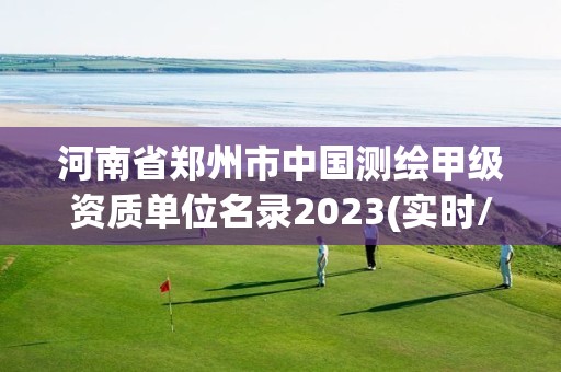 河南省郑州市中国测绘甲级资质单位名录2023(实时/更新中)