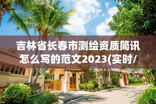 吉林省长春市测绘资质简讯怎么写的范文2023(实时/更新中)