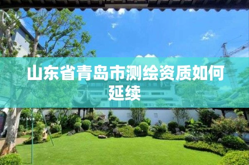 山东省青岛市测绘资质如何延续