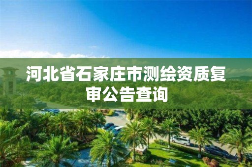 河北省石家庄市测绘资质复审公告查询