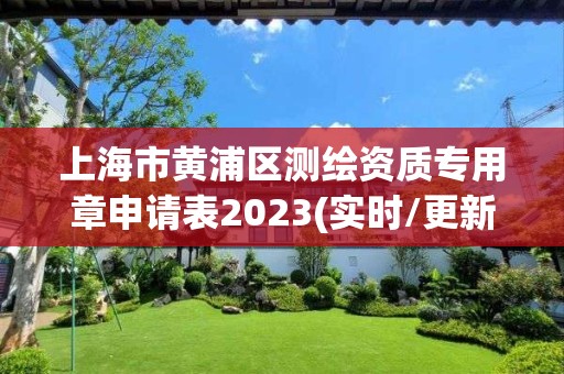 上海市黄浦区测绘资质专用章申请表2023(实时/更新中)