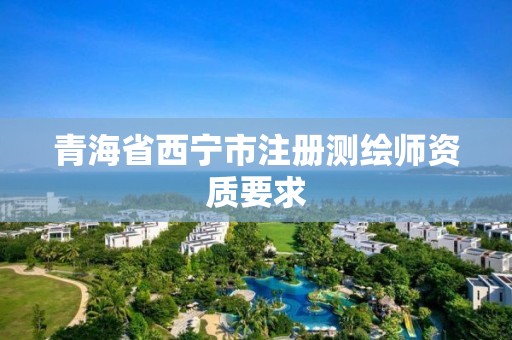 青海省西宁市注册测绘师资质要求