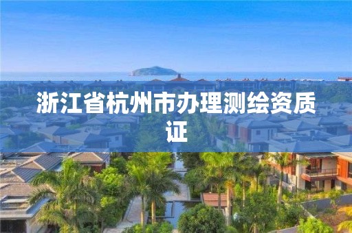 浙江省杭州市办理测绘资质证