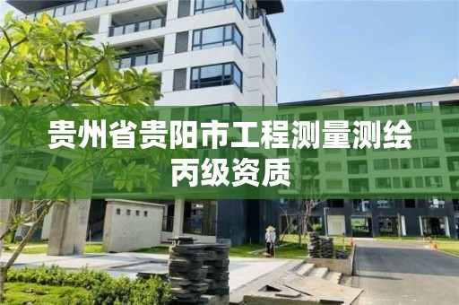 贵州省贵阳市工程测量测绘丙级资质