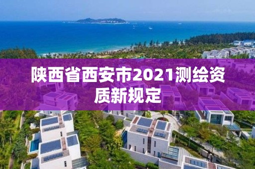 陕西省西安市2021测绘资质新规定