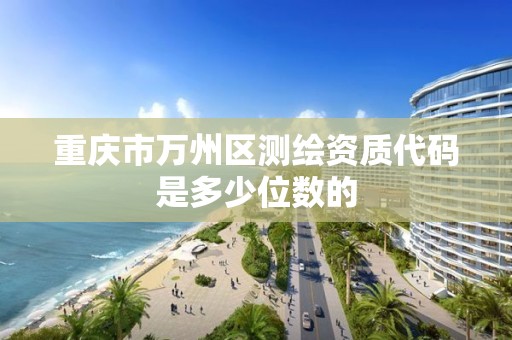 重庆市万州区测绘资质代码是多少位数的