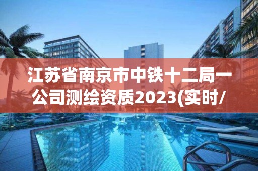 江苏省南京市中铁十二局一公司测绘资质2023(实时/更新中)