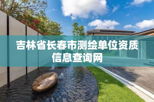 吉林省长春市测绘单位资质信息查询网