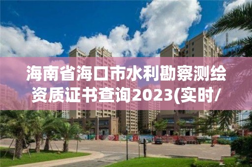 海南省海口市水利勘察测绘资质证书查询2023(实时/更新中)