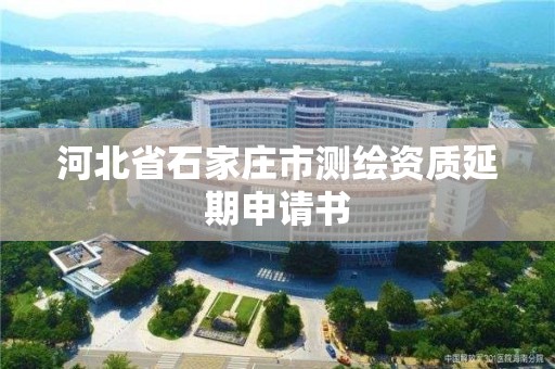 河北省石家庄市测绘资质延期申请书