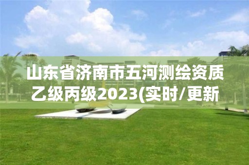 山东省济南市五河测绘资质乙级丙级2023(实时/更新中)