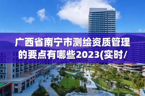 广西省南宁市测绘资质管理的要点有哪些2023(实时/更新中)