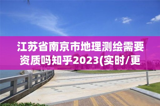 江苏省南京市地理测绘需要资质吗知乎2023(实时/更新中)