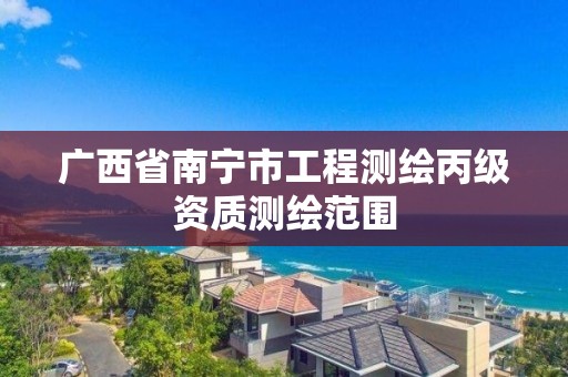 广西省南宁市工程测绘丙级资质测绘范围