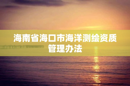 海南省海口市海洋测绘资质管理办法