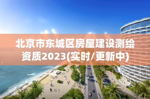 北京市东城区房屋建设测绘资质2023(实时/更新中)